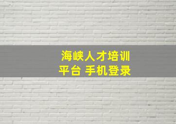 海峡人才培训平台 手机登录